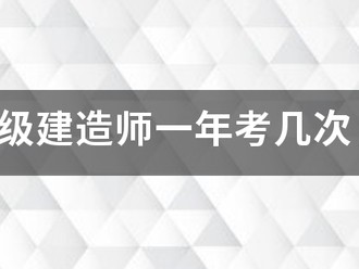 注冊(cè)一級(jí)建造師一年考幾次，考試時(shí)間是什么時(shí)候？