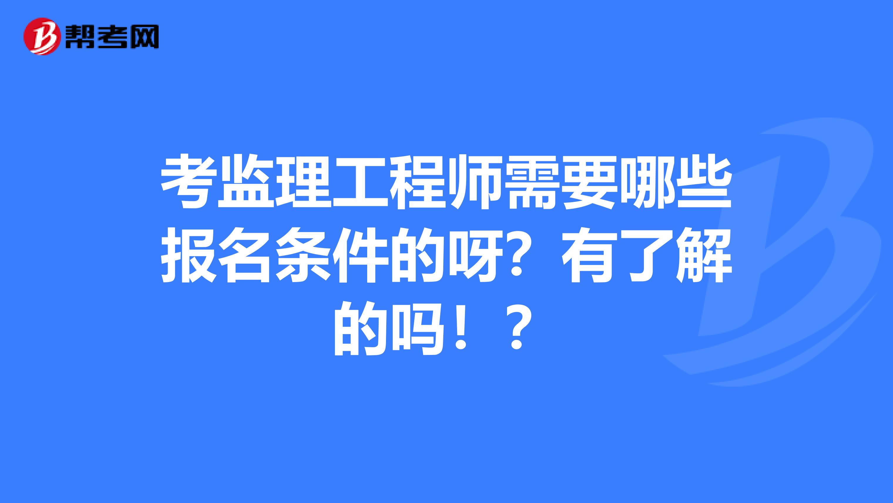 年監(jiān)理工程師報考條件,監(jiān)理工程師報考條件及專業(yè)要求年齡  第1張